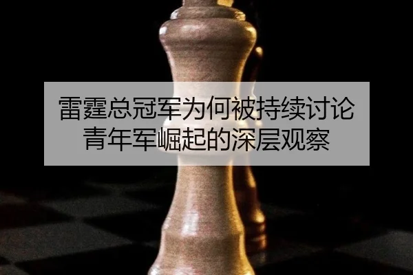 lei-ting-zong-guan-jun-wei-he-bei-chi-xu-tao-lun-qing-nian-jun-jue-qi-de-shen-ceng-guan-cha-2-251.jpg