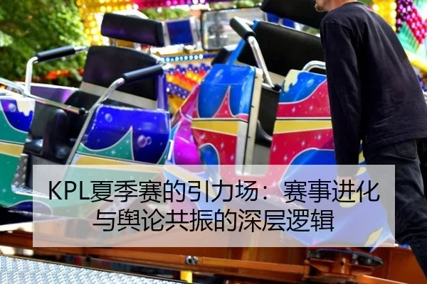 KPL夏季赛的引力场：赛事进化与舆论共振的深层逻辑