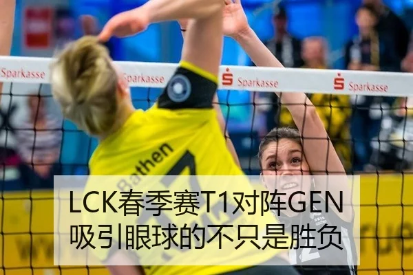 LCK春季赛T1对阵GEN吸引眼球的不只是胜负