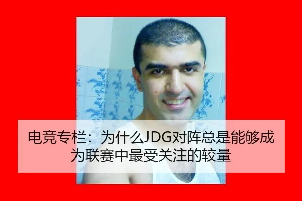 电竞专栏：为什么JDG对阵总是能够成为联赛中最受关注的较量