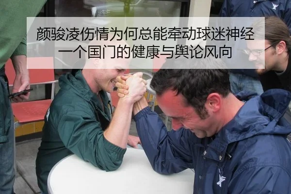 颜骏凌伤情为何总能牵动球迷神经 一个国门的健康与舆论风向